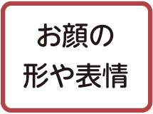 お顔の形や表情